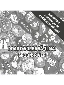 Doar o vorba sa-ti mai spoon: River. O antologie de epitafuri romanesti/Ion Barbu