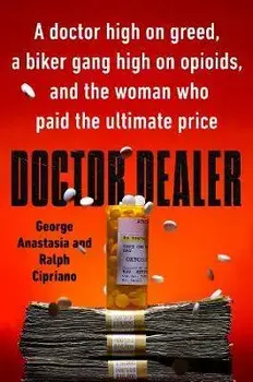 Doctor Dealer: A Doctor High on Greed, a Biker Gang High on Opioids, and the Woman Who Paid the Ultimate Price, Hardcover/George Anastasia