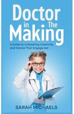 Doctor in the Making: A Kids Guide to Becoming a Doctor - Sarah Michaels