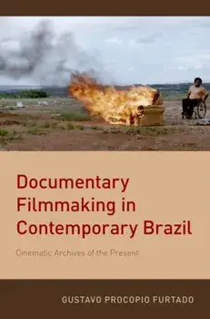Documentary Filmmaking in Contemporary Brazil. Cinematic Archives of the Present, Paperback/Gustavo Procopio Furtado