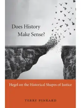 Does History Make Sense?. Hegel on the Historical Shapes of Justice, Hardback/Terry Pinkard