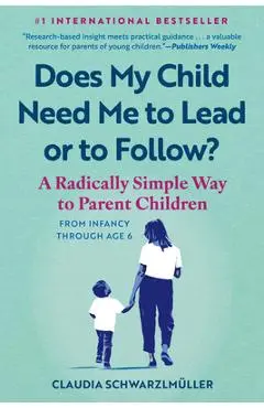 Does My Child Need Me to Lead or to Follow?: A Radically Simple Way to Parent Children from Infancy Through Age 6 - Claudia Schwarzlmüller