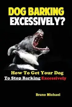 Dog Barking Excessively?: How to Get Your Dog to Stop Barking Excessively, Paperback/Michael Bruno