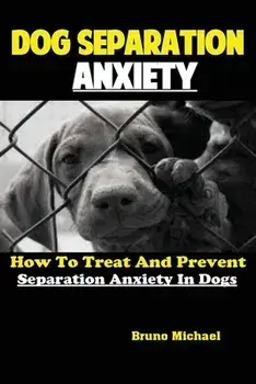 Dog Separation Anxiety: How To Treat And Prevent Separation Anxiety In Dogs, Paperback/Michael Bruno