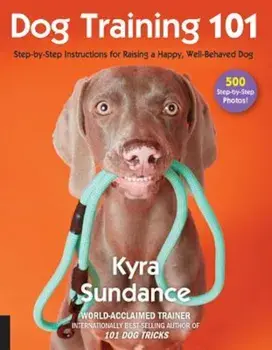 Dog Training 101: Step-By-Step Instructions for Raising a Happy Well-Behaved Dog, Paperback/Kyra Sundance