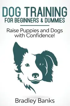 Dog Training for Beginners & Dummies: Raise Puppies and Dogs with Confidence!, Paperback/Bradley Banks