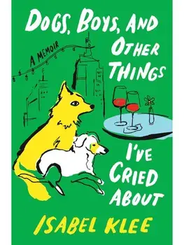 Dogs, Boys, and Other Things I've Cried about: A Memoir, Hardcover/Isabel Klee