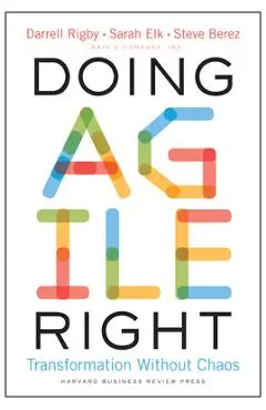 Doing Agile Right: Transformation Without Chaos - Darrell Rigby
