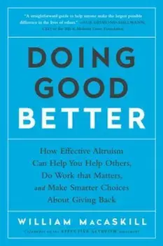 Doing Good Better: How Effective Altruism Can Help You Help Others, Do Work That Matters, and Make Smarter Choices about Giving Back, Paperback/William Macaskill