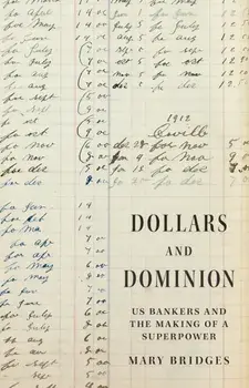 Dollars and Dominion. US Bankers and the Making of a Superpower, Hardback/Professor Mary Bridges