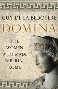 Domina: The Women Who Made Imperial Rome, Paperback/Guy de la Bédoyère