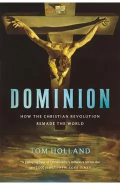 Dominion: How the Christian Revolution Remade the World - Tom Holland