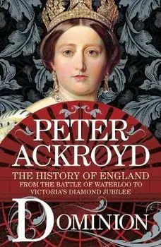 Dominion: The History of England from the Battle of Waterloo to Victoria's Diamond Jubilee, Paperback/Peter Ackroyd
