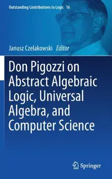 Don Pigozzi on Abstract Algebraic Logic, Universal Algebra, and Computer Science. 1st ed. 2018, Hardback/***