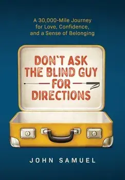 Don't Ask the Blind Guy for Directions: A 30,000-Mile Journey for Love, Confidence and a Sense of Belonging, Hardcover/John Samuel