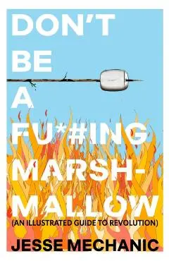 Don't Be a F*#cking Marshmallow: An Illustrated Guide to Revolution - Jesse Mechanic