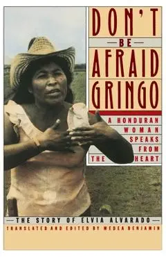 Don't Be Afraid, Gringo: A Honduran Woman Speaks from the Heart: The Story of Elvia Alvarado - Medea Benjamin