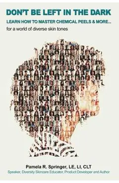 Don't Be Left in the Dark: LEARN HOW TO MASTER CHEMICAL PEELS & MORE... for a world of diverse skin tones - Pamela R. Springer