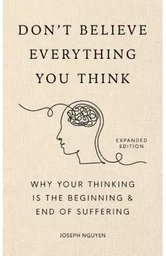 Don't Believe Everything You Think (Expanded Edition): Why Your Thinking Is the Beginning & End of Suffering - Joseph Nguyen