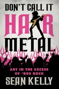 Don't Call It Hair Metal. Art in the Excess of '80s Rock, Paperback/Sean Kelly