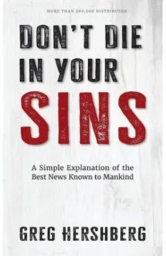 Don't Die in Your Sins: A Simple Explanation of the Best News Known to Mankind - Greg Hershberg