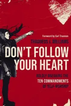 Don't Follow Your Heart. Boldly Breaking the Ten Commandments of Self-Worship, Paperback/Thaddeus J. Williams