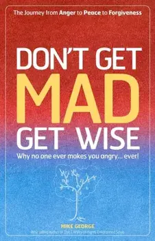 Don't Get Mad Get Wise. Why No One Ever Makes You Angry!, Paperback/Mike George