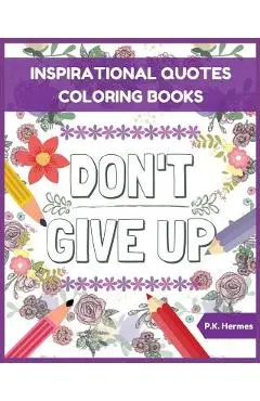 Don't Give Up: Inspirational Quotes Coloring Books: Adult Coloring Books to Inspire You. - P. K. Hermes