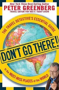 Don't Go There!: The Travel Detective's Essential Guide to the Must-Miss Places of the World, Paperback/Peter Greenberg