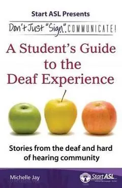 Don't Just Sign... Communicate!: A Student's Guide to the Deaf Experience - Michelle Jay
