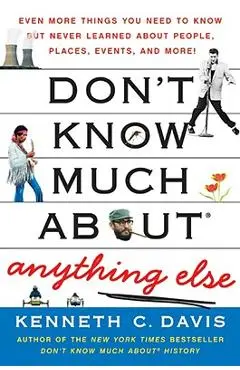 Don't Know Much About(r) Anything Else: Even More Things You Need to Know But Never Learned about People, Places, Events, and More! - Kenneth C. Davis