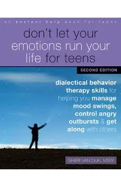Don't Let Your Emotions Run Your Life for Teens: Dialectical Behavior Therapy Skills for Helping You Manage Mood Swings, Control Angry Outbursts, and - Sheri Van Dijk