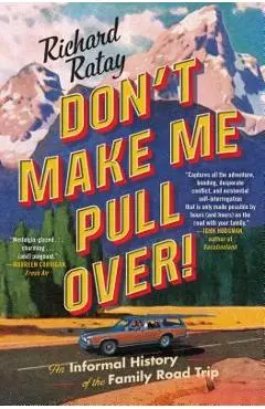 Don't Make Me Pull Over!: An Informal History of the Family Road Trip - Richard Ratay
