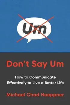 Don't Say Um. How to Communicate Effectively to Live a Better Life, Paperback/Michael Chad Hoeppner