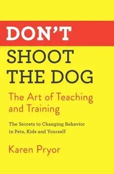 Don't Shoot the Dog: The Art of Teaching and Training, Paperback/Karen Pryor