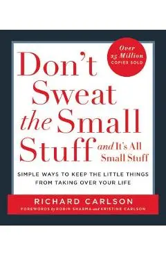 Don't Sweat the Small Stuff . . . and It's All Small Stuff: Simple Ways to Keep the Little Things from Taking Over Your Life - Richard Carlson