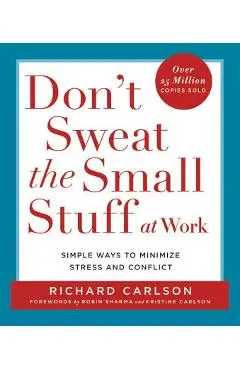 Don't Sweat the Small Stuff at Work: Simple Ways to Minimize Stress and Conflict - Richard Carlson