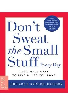 Don't Sweat the Small Stuff Every Day: 365 Simple Ways to Live a Life You Love - Richard Carlson