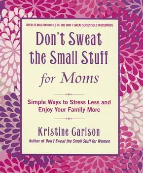 Don't Sweat the Small Stuff for Moms: Simple Ways to Stress Less and Enjoy Your Family More, Paperback/Kristine Carlson