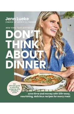 Don't Think about Dinner: Save Time and Money with 125+ Easy, Nourishing, Delicious Recipes for Every Meal - Jenn Lueke