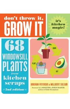 Don't Throw It, Grow It, 2nd Edition: 68 Windowsill Plants from Kitchen Scraps - Deborah Peterson