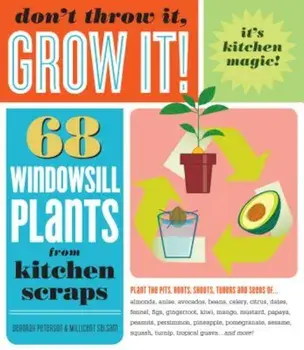 Don't Throw It, Grow It!: 68 Windowsill Plants from Kitchen Scraps, Paperback/Deborah Peterson