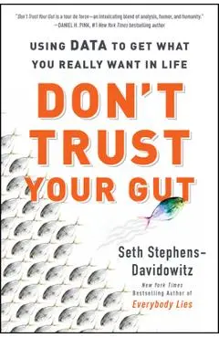 Don't Trust Your Gut: Using Data to Get What You Really Want in Life - Seth Stephens-davidowitz