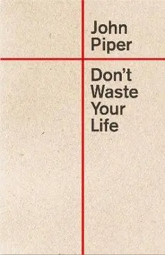 Don't Waste Your Life - John Piper