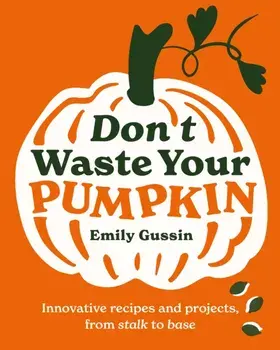 Don't Waste Your Pumpkin. Innovative recipes and projects, from stalk to base, Hardback/Emily Gussin