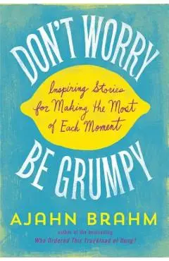 Don't Worry, Be Grumpy: Inspiring Stories for Making the Most of Each Moment - Brahm