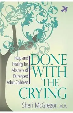 Done With The Crying: Help and Healing for Mothers of Estranged Adult Children - Sheri Mcgregor