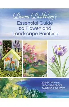 Donna Dewberry's Essential Guide to Flower and Landscape Painting - Donna Dewberry