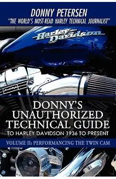 Donny's Unauthorized Technical Guide to Harley Davidson 1936 to Present: Volume II: Performancing the Twin Cam - Donny Petersen