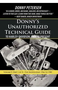 Donny's Unauthorized Technical Guide to Harley-Davidson, 1936 to Present: Volume V: Part I of II-The Shovelhead: 1966 to 1985 - Donny Petersen